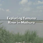 Exploring Yamuna River in Mathura: Boating, Ghats, and Spiritual Significance 